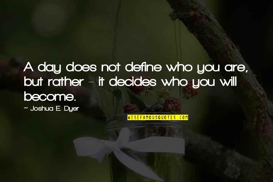 Who You Will Become Quotes By Joshua E. Dyer: A day does not define who you are,