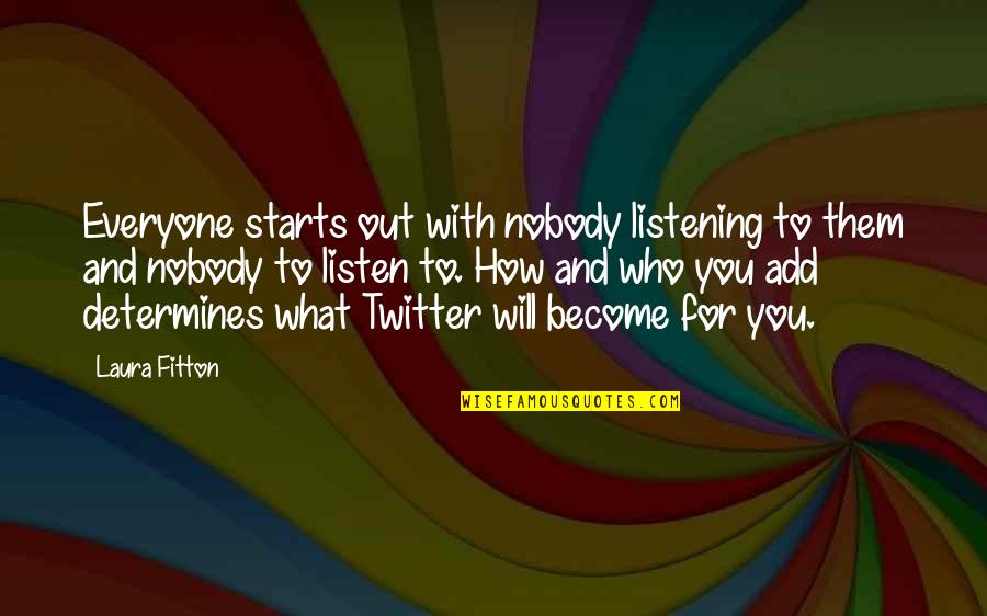 Who You Will Become Quotes By Laura Fitton: Everyone starts out with nobody listening to them Who You Will Become Quotes By Laura Fitton: Everyone starts out with nobody listening to them
