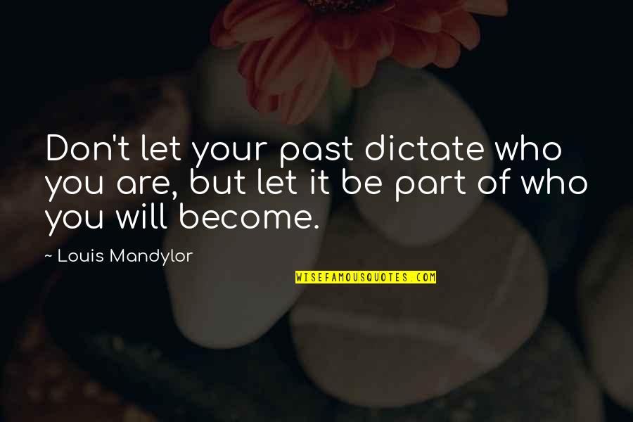 Who You Will Become Quotes By Louis Mandylor: Don't let your past dictate who you are, Who You Will Become Quotes By Louis Mandylor: Don't let your past dictate who you are,