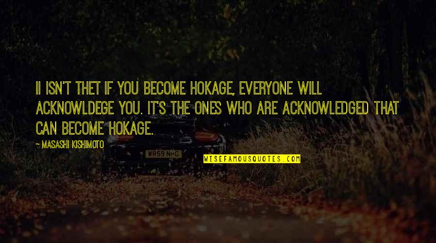 Who You Will Become Quotes By Masashi Kishimoto: Ii isn't thet if you become Hokage, everyone Who You Will Become Quotes By Masashi Kishimoto: Ii isn't thet if you become Hokage, everyone
