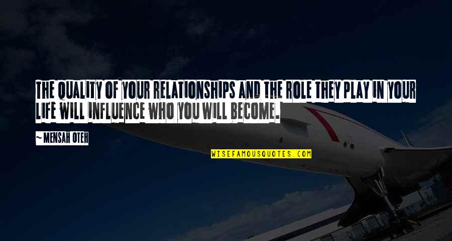 Who You Will Become Quotes By Mensah Oteh: The quality of your relationships and the role