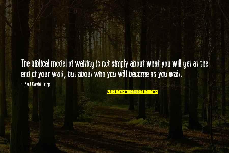 Who You Will Become Quotes By Paul David Tripp: The biblical model of waiting is not simply Who You Will Become Quotes By Paul David Tripp: The biblical model of waiting is not simply
