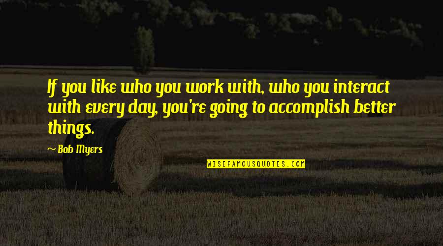 Who You Work With Quotes By Bob Myers: If you like who you work with, who