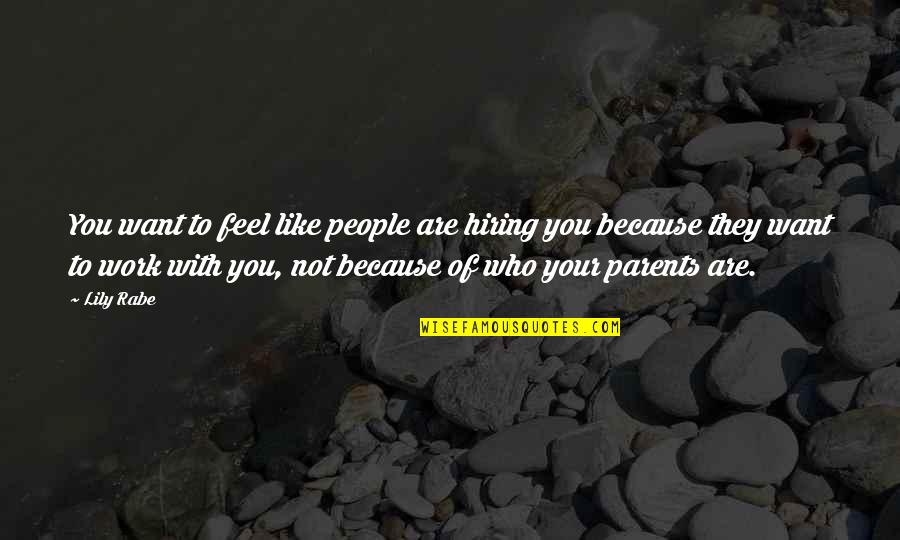 Who You Work With Quotes By Lily Rabe: You want to feel like people are hiring