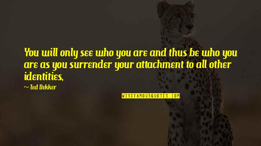 Who Your Are Quotes By Ted Dekker: You will only see who you are and Who Your Are Quotes By Ted Dekker: You will only see who you are and