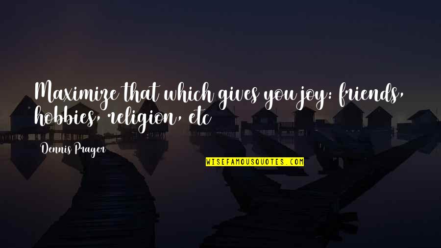 Whoaaaa R Quotes By Dennis Prager: Maximize that which gives you joy: friends, hobbies,