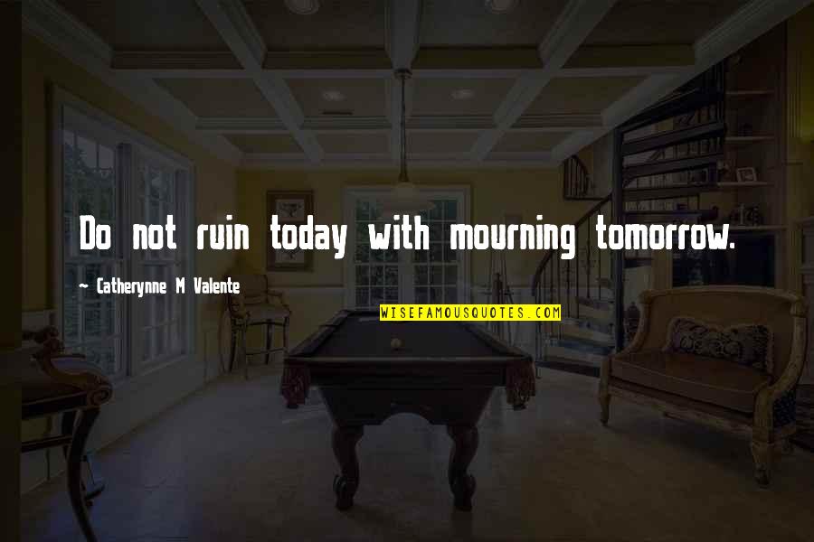 Whoaaaah Quotes By Catherynne M Valente: Do not ruin today with mourning tomorrow. Whoaaaah Quotes By Catherynne M Valente: Do not ruin today with mourning tomorrow.
