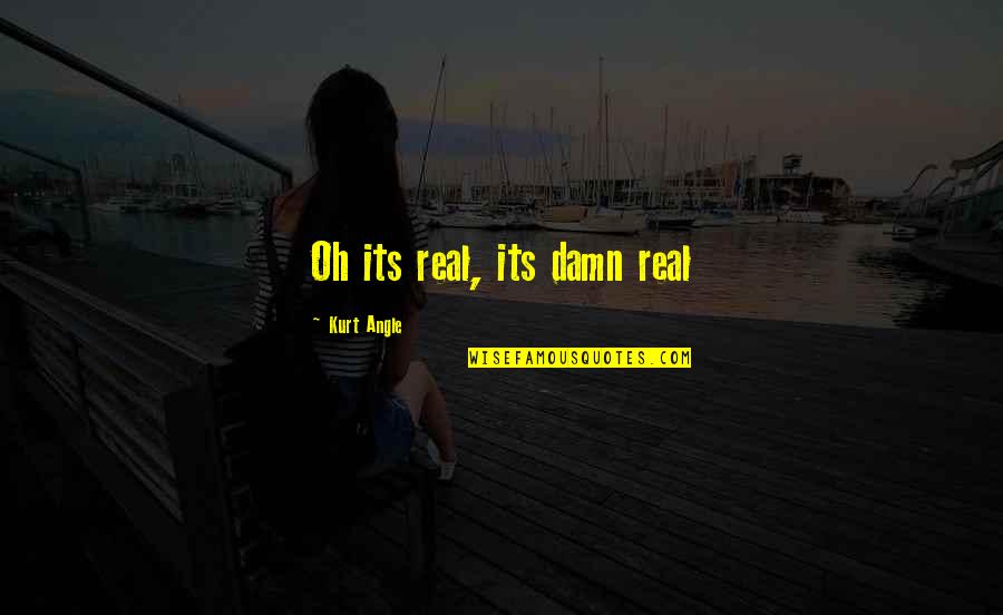 Whoaaaah Quotes By Kurt Angle: Oh its real, its damn real Whoaaaah Quotes By Kurt Angle: Oh its real, its damn real