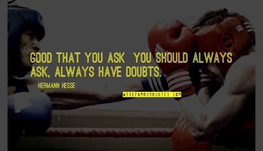 Whoaaah Quotes By Hermann Hesse: Good that you ask you should always ask, Whoaaah Quotes By Hermann Hesse: Good that you ask you should always ask,
