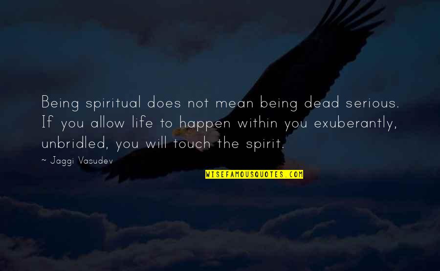 Whoaaah Quotes By Jaggi Vasudev: Being spiritual does not mean being dead serious. Whoaaah Quotes By Jaggi Vasudev: Being spiritual does not mean being dead serious.