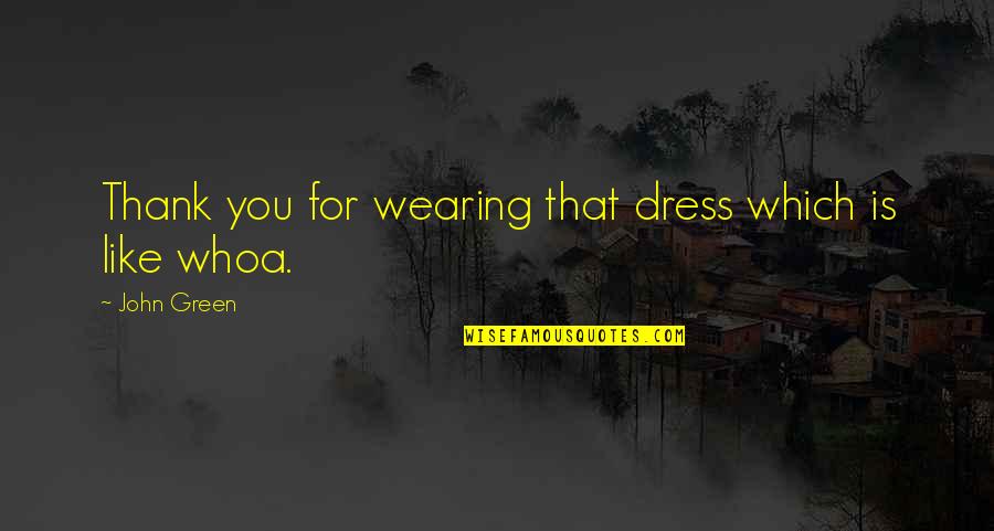 Whoa's Quotes By John Green: Thank you for wearing that dress which is