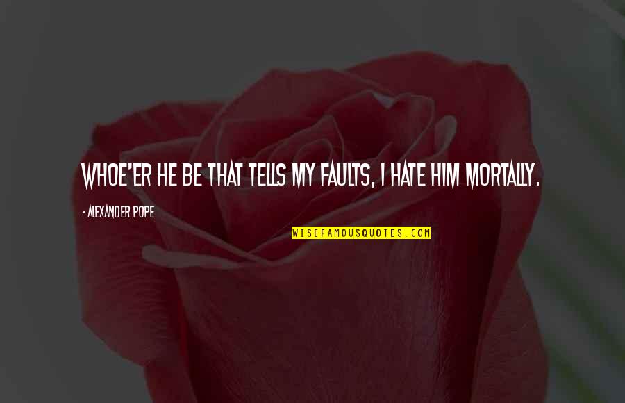 Whoe'er Quotes By Alexander Pope: Whoe'er he be That tells my faults, I Whoe'er Quotes By Alexander Pope: Whoe'er he be That tells my faults, I