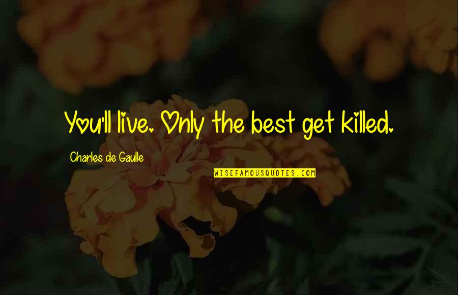 Whoe'er Quotes By Charles De Gaulle: You'll live. Only the best get killed. Whoe'er Quotes By Charles De Gaulle: You'll live. Only the best get killed.