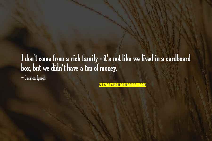 Whoe'er Quotes By Jessica Lynch: I don't come from a rich family - Whoe'er Quotes By Jessica Lynch: I don't come from a rich family -