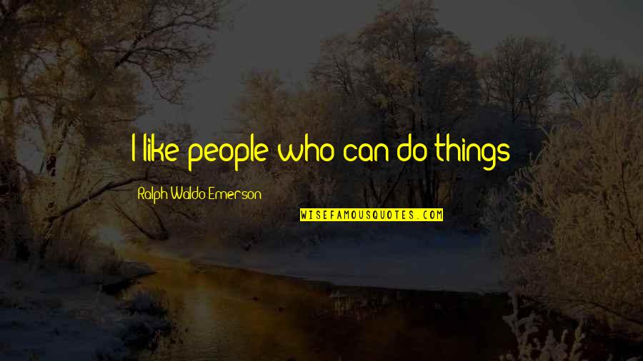 Whoever Did This Quotes By Ralph Waldo Emerson: I like people who can do things