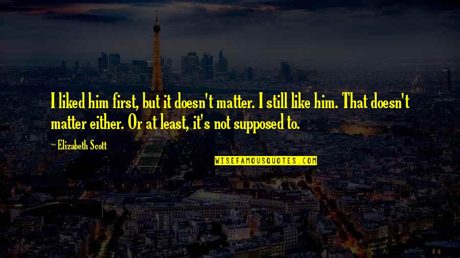 Whoever Said Life Was Easy Quotes By Elizabeth Scott: I liked him first, but it doesn't matter.