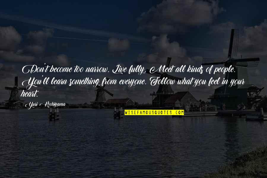 Whoever Said Life Was Easy Quotes By Yuri Kochiyama: Don't become too narrow. Live fully. Meet all Whoever Said Life Was Easy Quotes By Yuri Kochiyama: Don't become too narrow. Live fully. Meet all