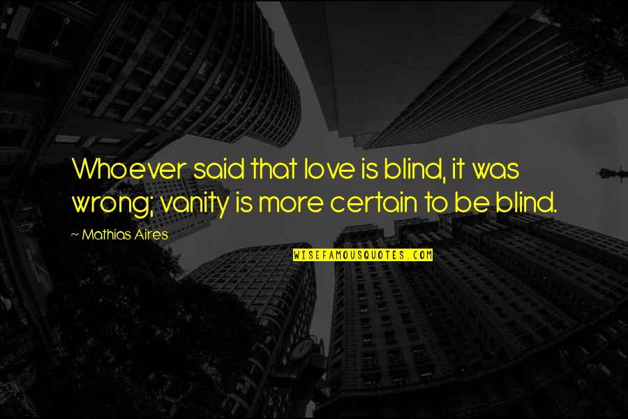 Whoever Said Love Quotes By Mathias Aires: Whoever said that love is blind, it was