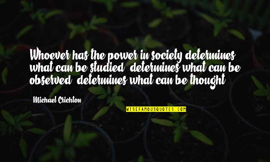 Whoever Thought Quotes By Michael Crichton: Whoever has the power in society determines what Whoever Thought Quotes By Michael Crichton: Whoever has the power in society determines what