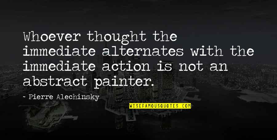 Whoever Thought Quotes By Pierre Alechinsky: Whoever thought the immediate alternates with the immediate Whoever Thought Quotes By Pierre Alechinsky: Whoever thought the immediate alternates with the immediate