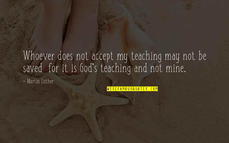 Whoever's Quotes By Martin Luther: Whoever does not accept my teaching may not