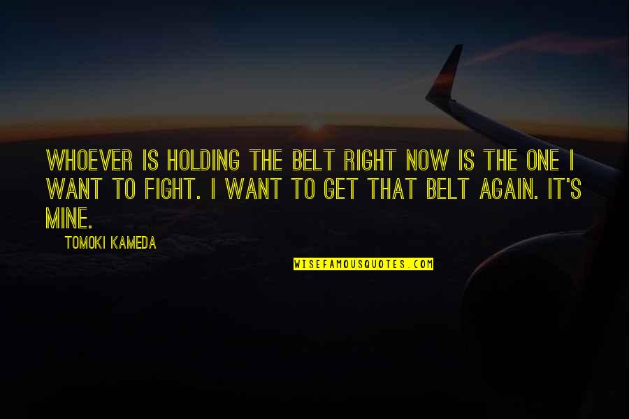 Whoever's Quotes By Tomoki Kameda: Whoever is holding the belt right now is Whoever's Quotes By Tomoki Kameda: Whoever is holding the belt right now is