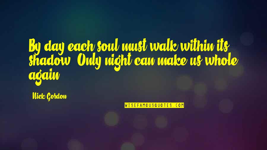 Whole Again Quotes By Nick Gordon: By day each soul must walk within its