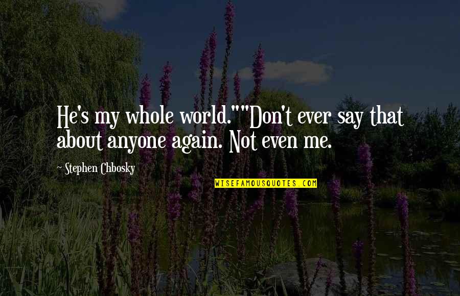 Whole Again Quotes By Stephen Chbosky: He's my whole world.""Don't ever say that about