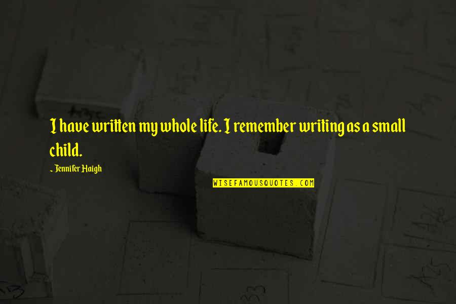 Whole Child Quotes By Jennifer Haigh: I have written my whole life. I remember