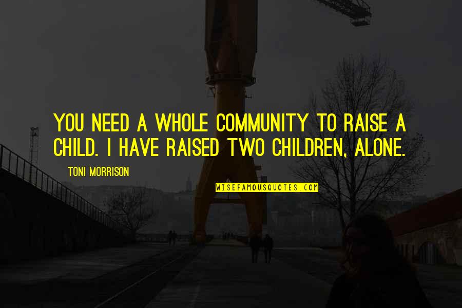 Whole Child Quotes By Toni Morrison: You need a whole community to raise a