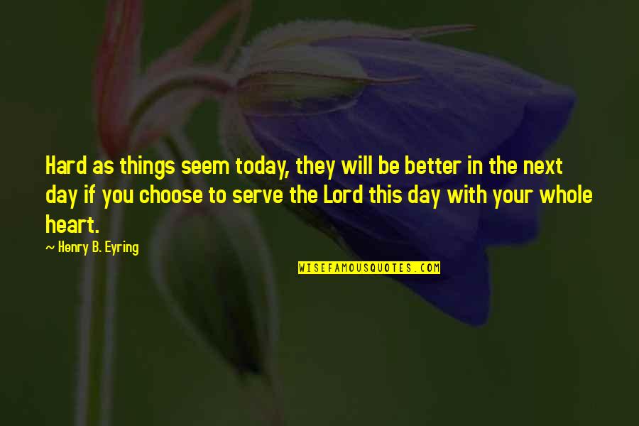 Whole Day Quotes By Henry B. Eyring: Hard as things seem today, they will be