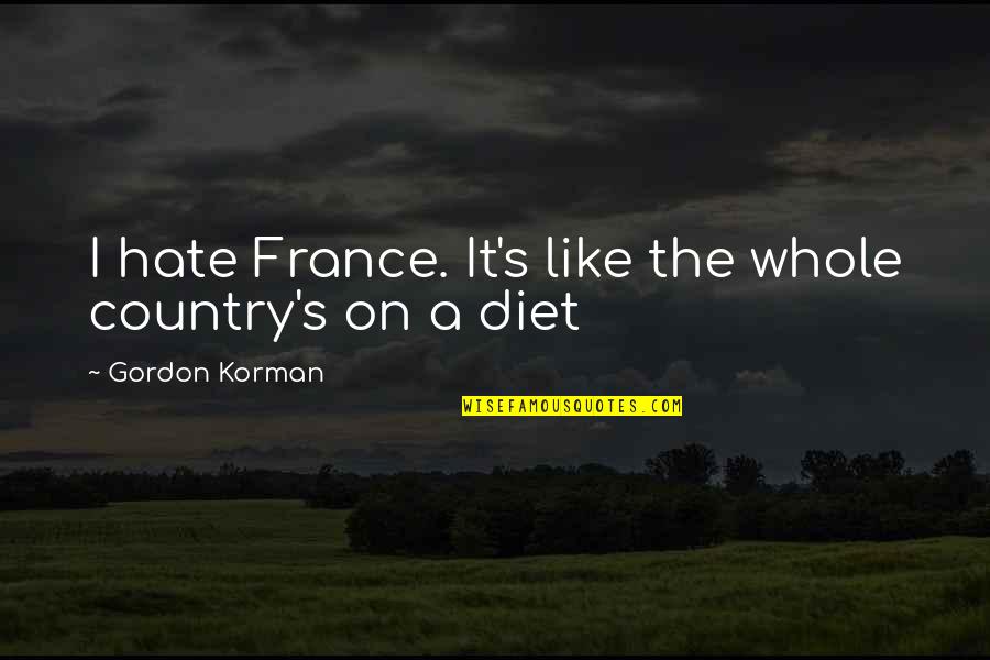 Whole Food Quotes By Gordon Korman: I hate France. It's like the whole country's