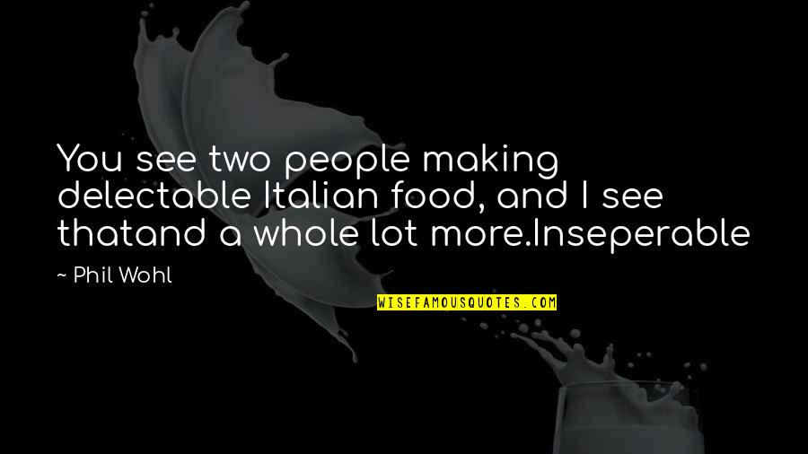 Whole Food Quotes By Phil Wohl: You see two people making delectable Italian food,