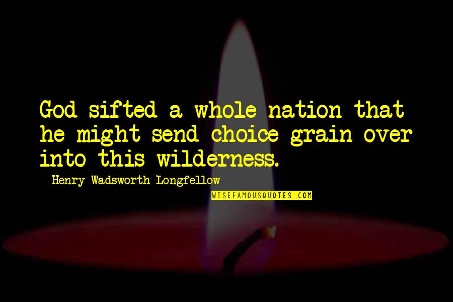 Whole Grain Quotes By Henry Wadsworth Longfellow: God sifted a whole nation that he might