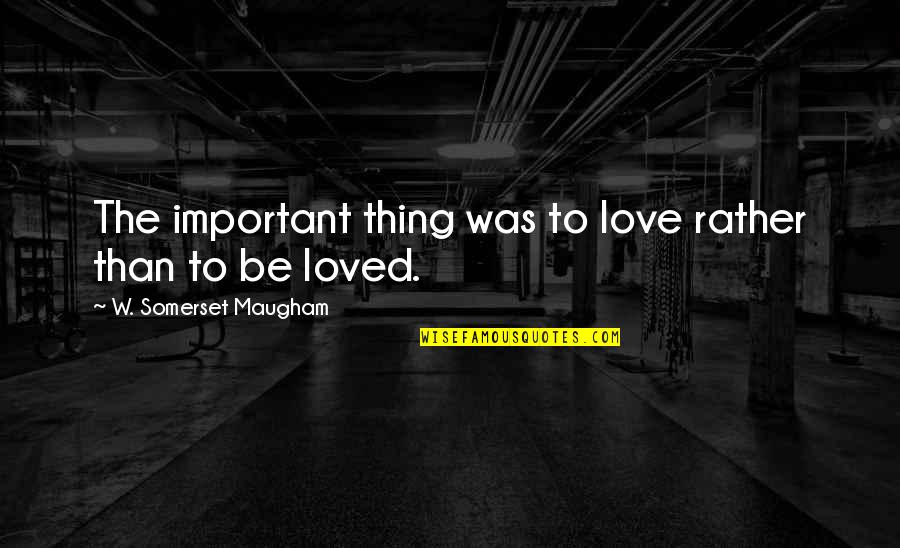 Whole Grain Quotes By W. Somerset Maugham: The important thing was to love rather than