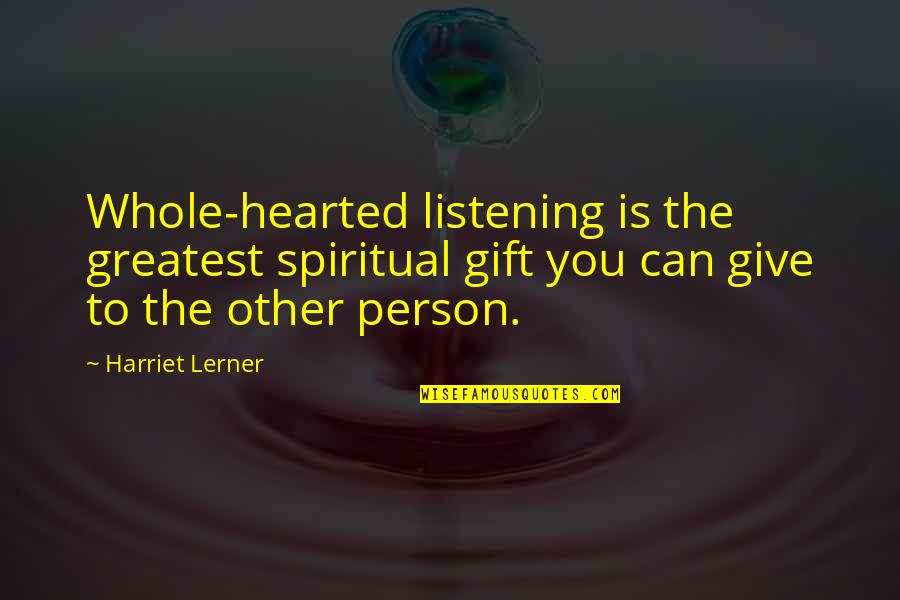 Whole Hearted Quotes By Harriet Lerner: Whole-hearted listening is the greatest spiritual gift you