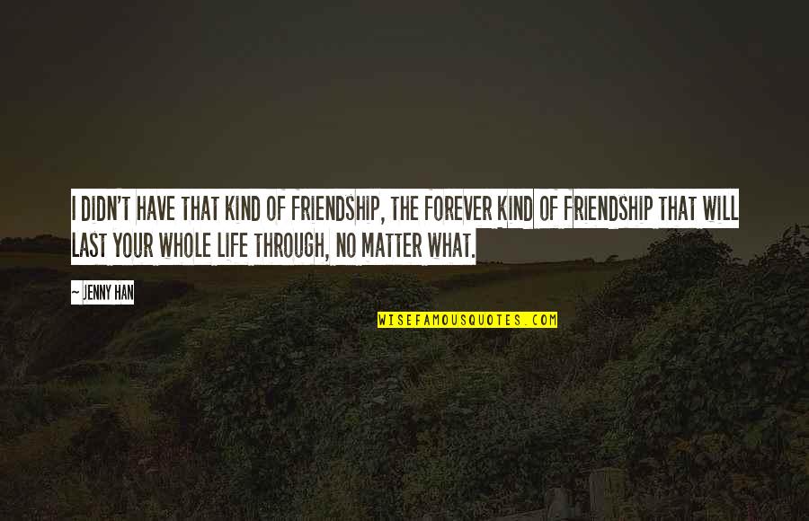 Whole Life Quotes By Jenny Han: I didn't have that kind of friendship, the