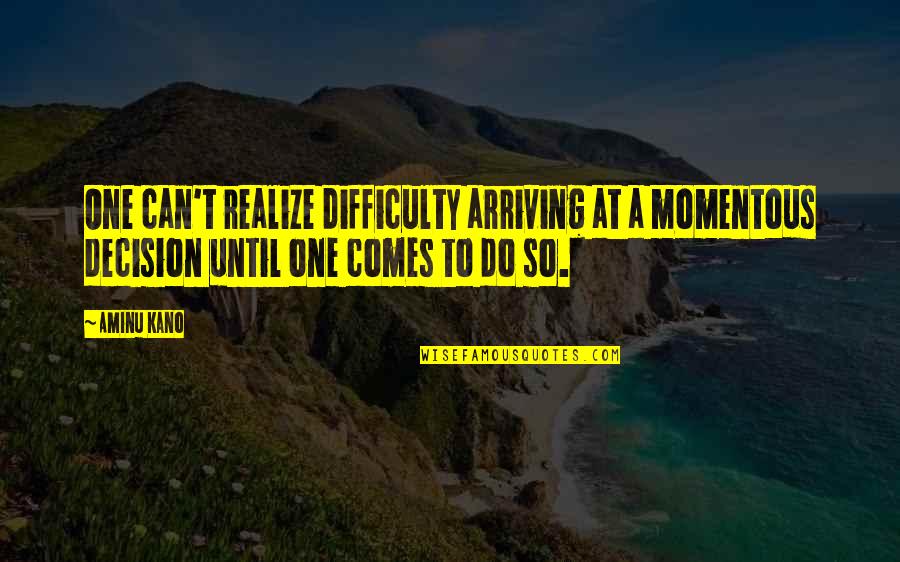 Whole Minded Quotes By Aminu Kano: One can't realize difficulty arriving at a momentous Whole Minded Quotes By Aminu Kano: One can't realize difficulty arriving at a momentous