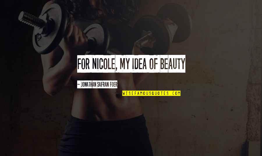 Whole New Me Quotes By Jonathan Safran Foer: For Nicole, my idea of beauty