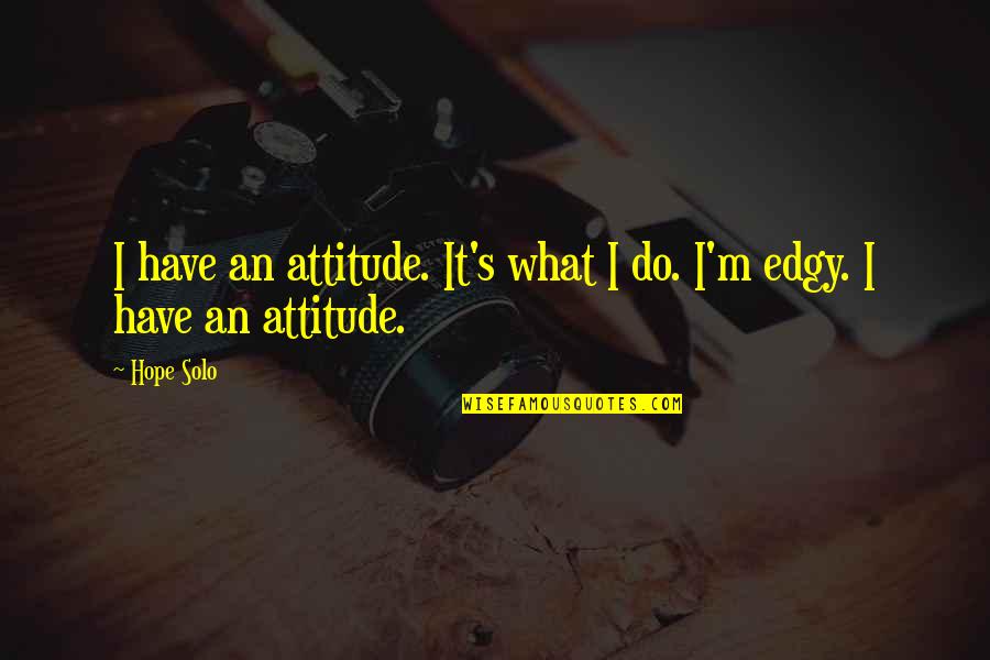 Whole Of Life Assurance Quotes By Hope Solo: I have an attitude. It's what I do.