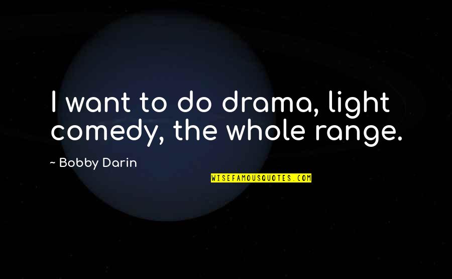 Whole Quotes By Bobby Darin: I want to do drama, light comedy, the