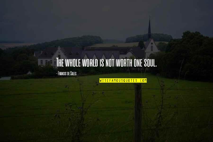 Whole Self Quotes By Francis De Sales: The whole world is not worth one soul. Whole Self Quotes By Francis De Sales: The whole world is not worth one soul.