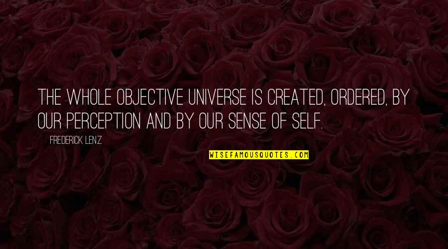 Whole Self Quotes By Frederick Lenz: The whole objective universe is created, ordered, by