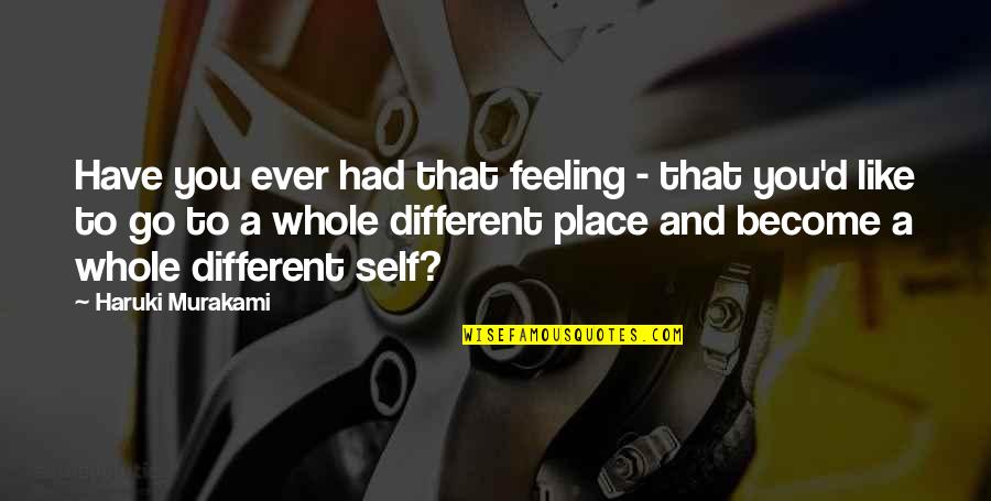 Whole Self Quotes By Haruki Murakami: Have you ever had that feeling - that Whole Self Quotes By Haruki Murakami: Have you ever had that feeling - that
