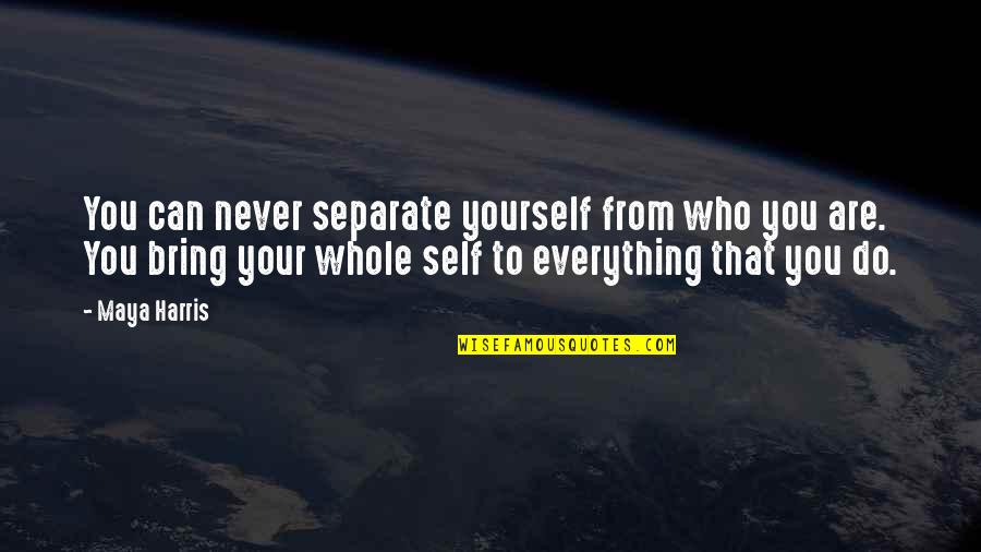 Whole Self Quotes By Maya Harris: You can never separate yourself from who you Whole Self Quotes By Maya Harris: You can never separate yourself from who you