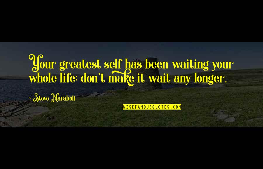 Whole Self Quotes By Steve Maraboli: Your greatest self has been waiting your whole Whole Self Quotes By Steve Maraboli: Your greatest self has been waiting your whole