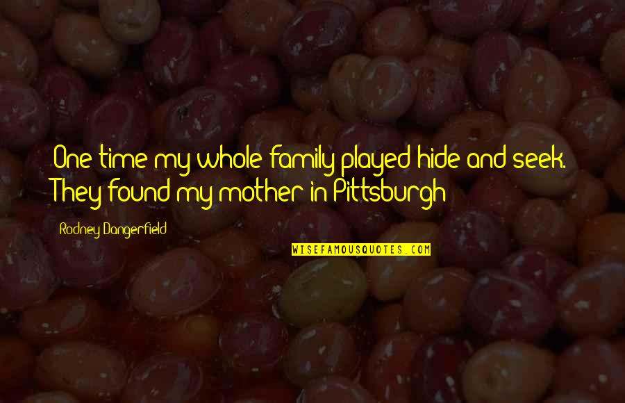 Whole Time Quotes By Rodney Dangerfield: One time my whole family played hide and