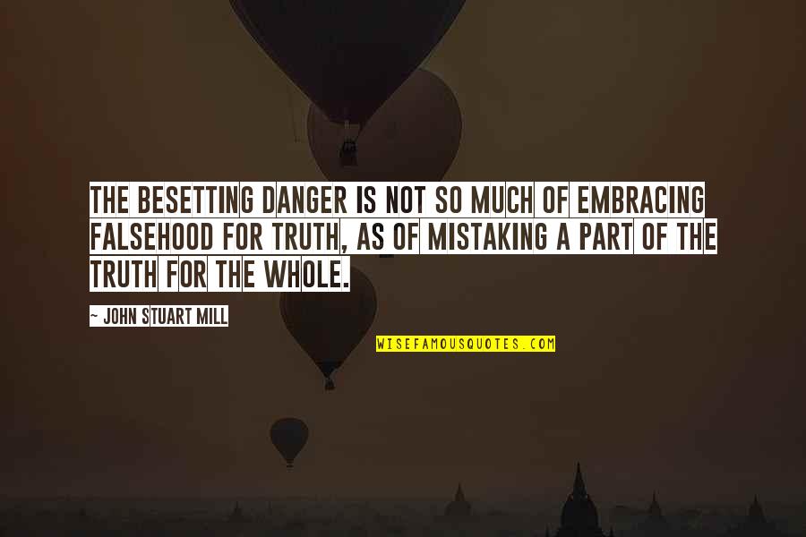 Whole Truth Quotes By John Stuart Mill: The besetting danger is not so much of