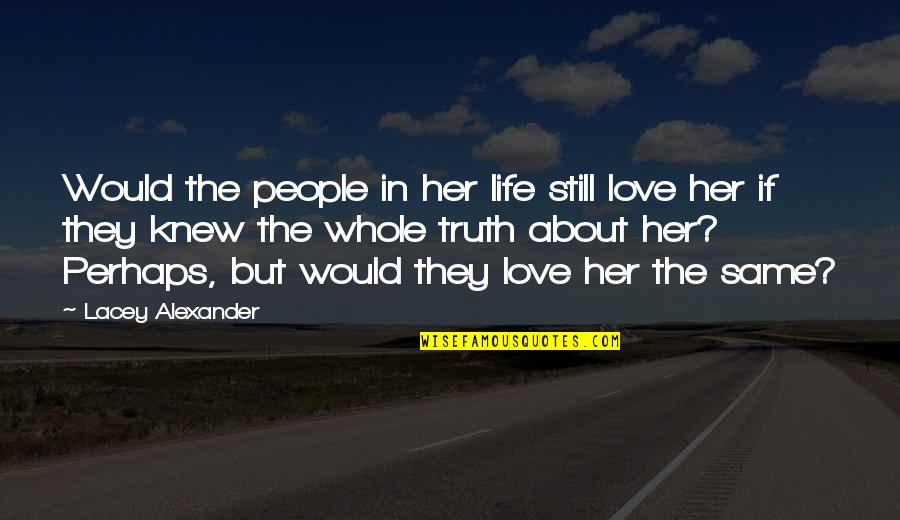 Whole Truth Quotes By Lacey Alexander: Would the people in her life still love
