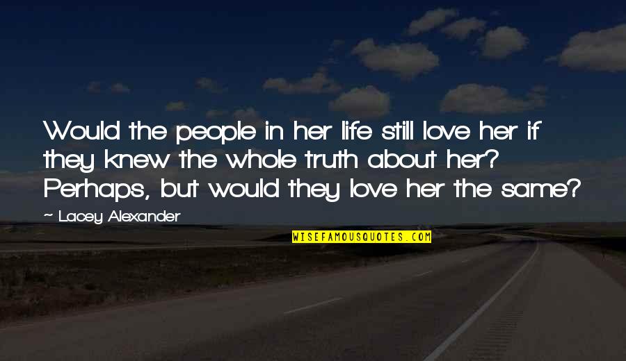Whole Truth Quotes By Lacey Alexander: Would the people in her life still love Whole Truth Quotes By Lacey Alexander: Would the people in her life still love